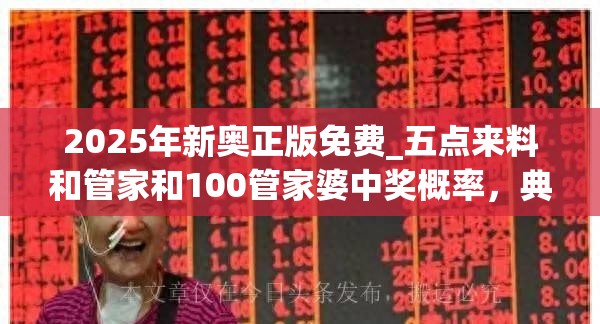 2025年新奥正版免费_五点来料和管家和100管家婆中奖概率，典型释义、专家解析解释与落实?小心误导宣传风险