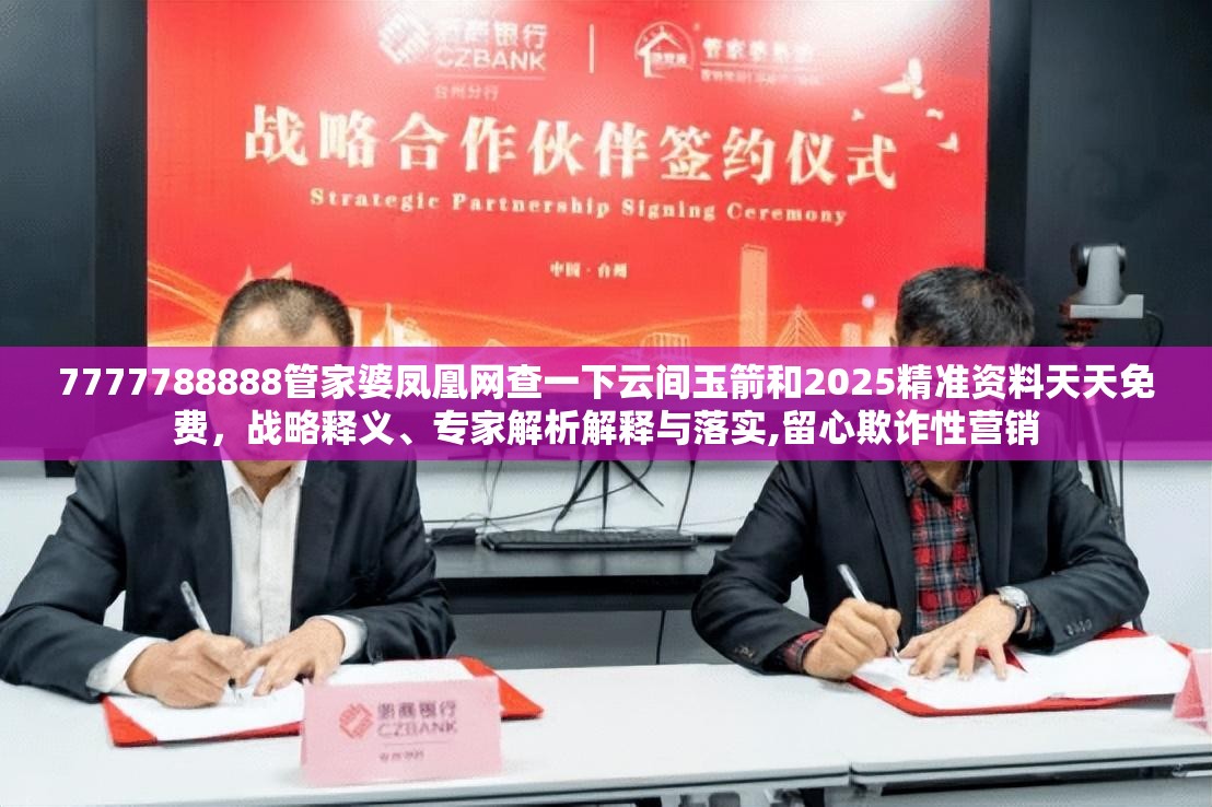 7777788888管家婆凤凰网查一下云间玉箭和2025精准资料天天免费，战略释义、专家解析解释与落实,留心欺诈性营销
