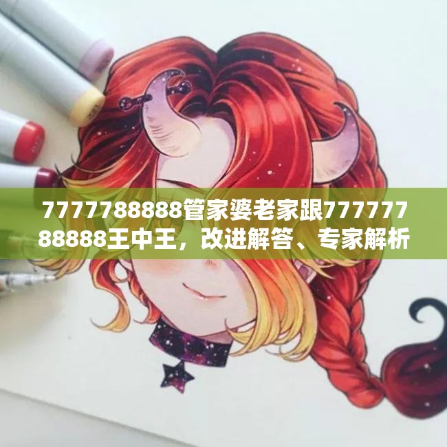 7777788888管家婆老家跟77777788888王中王，改进解答、专家解析解释与落实?留心伪假宣传危害