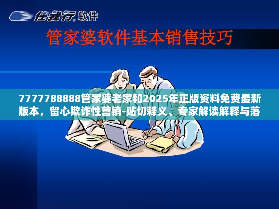 7777788888管家婆老家和2025年正版资料免费最新版本，留心欺诈性营销-贴切释义、专家解读解释与落实