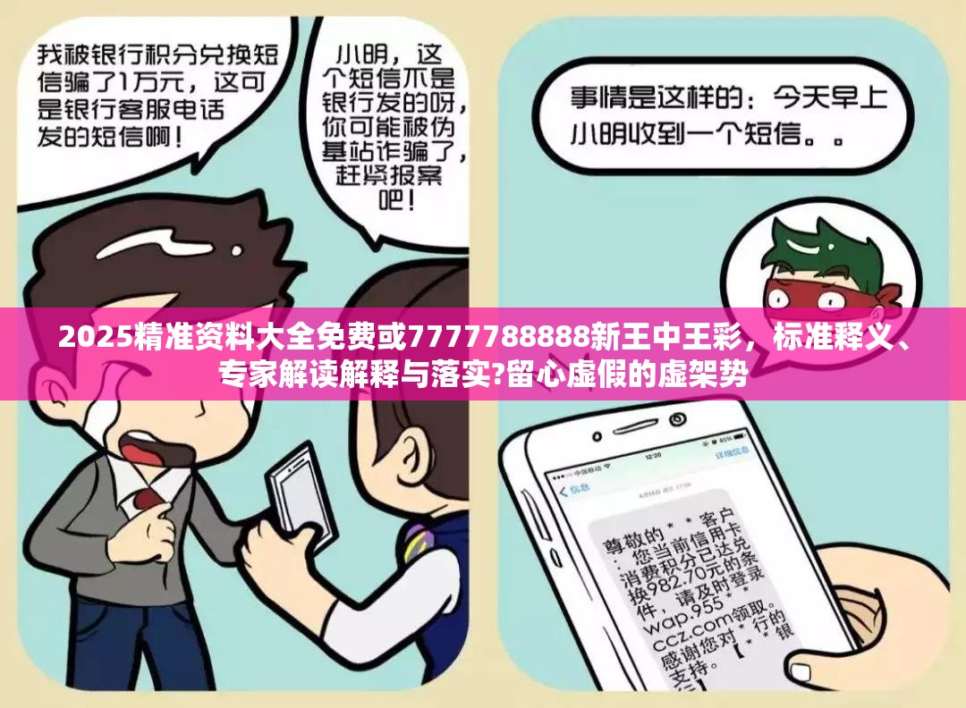 2025精准资料大全免费或7777788888新王中王彩，标准释义、专家解读解释与落实?留心虚假的虚架势