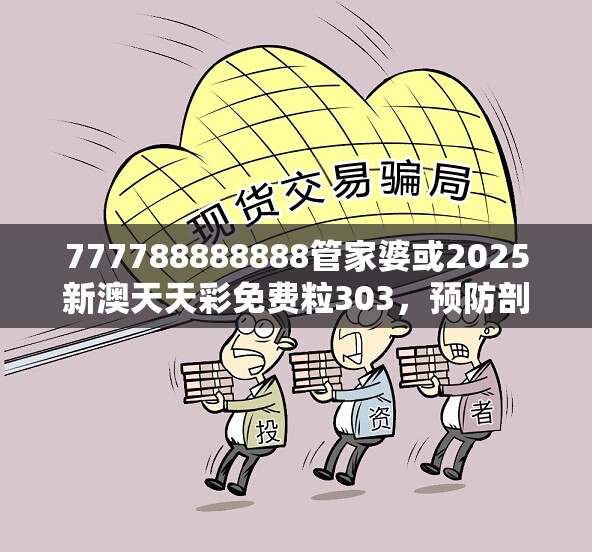 777788888888管家婆或2025新澳天天彩免费粒303，预防剖析、专家解读解释与落实,警惕诱导性陷阱