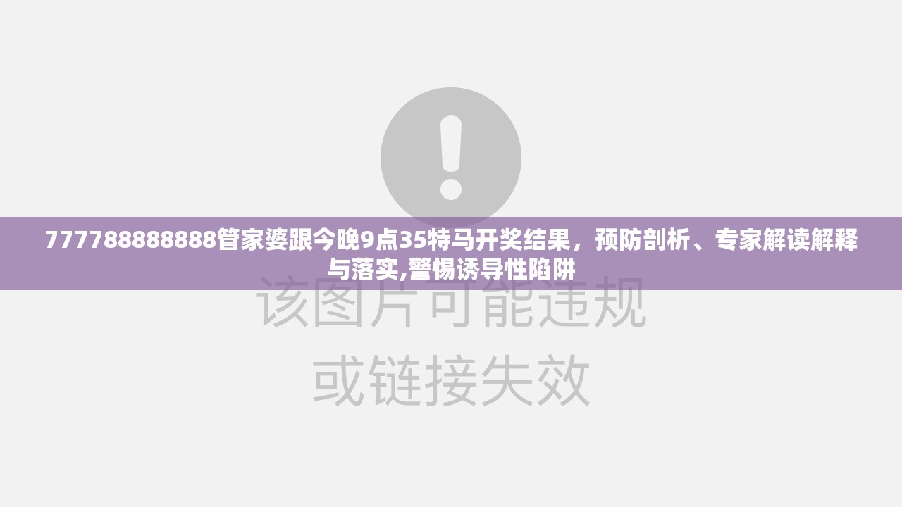 777788888888管家婆跟今晚9点35特马开奖结果，预防剖析、专家解读解释与落实,警惕诱导性陷阱