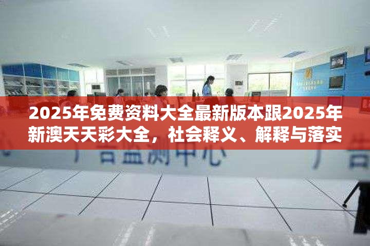 2025年免费资料大全最新版本跟2025年新澳天天彩大全，社会释义、解释与落实-留心欺诈性广告