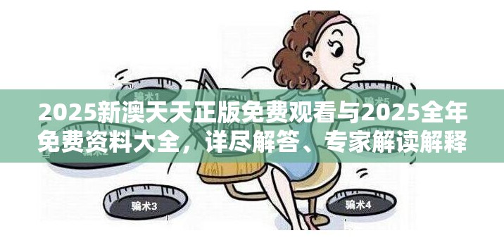 2025新澳天天正版免费观看与2025全年免费资料大全，详尽解答、专家解读解释与落实?小心虚假的陷阱