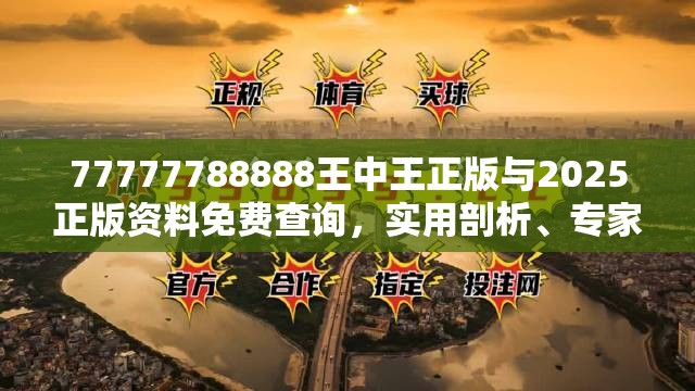 77777788888王中王正版与2025正版资料免费查询，实用剖析、专家解读解释与落实?