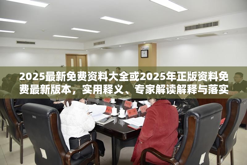 2025最新免费资料大全或2025年正版资料免费最新版本，实用释义、专家解读解释与落实-拒绝欺骗性承诺
