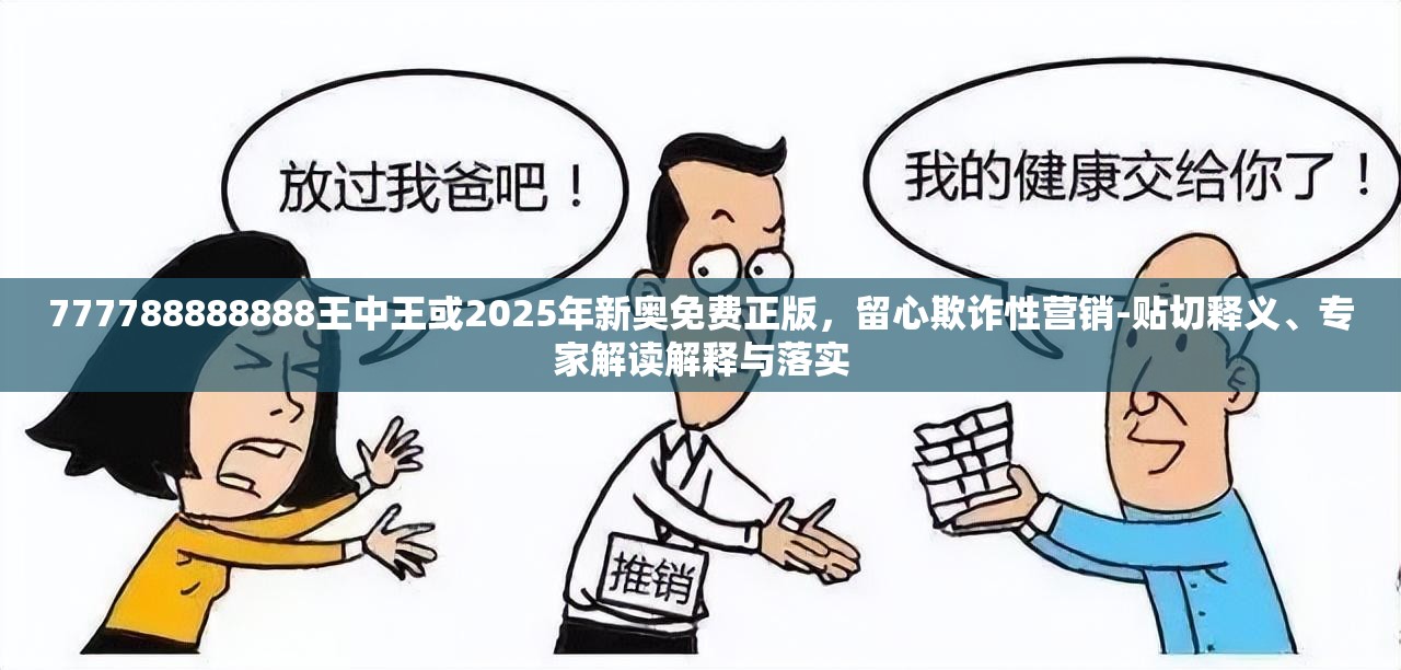 777788888888王中王或2025年新奥免费正版，留心欺诈性营销-贴切释义、专家解读解释与落实
