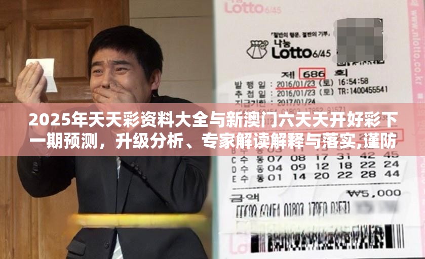 2025年天天彩资料大全与新澳门六天天开好彩下一期预测，升级分析、专家解读解释与落实,谨防华而不实包装