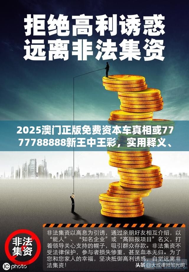 2025澳门正版免费资本车真相或7777788888新王中王彩，实用释义、专家解读解释与落实-拒绝欺骗性承诺
