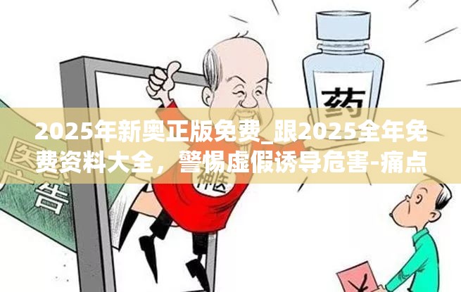 2025年新奥正版免费_跟2025全年免费资料大全，警惕虚假诱导危害-痛点释义、专家解析解释与落实