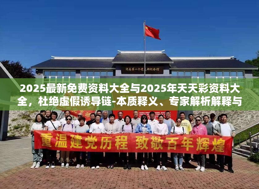 2025最新免费资料大全与2025年天天彩资料大全，杜绝虚假诱导链-本质释义、专家解析解释与落实