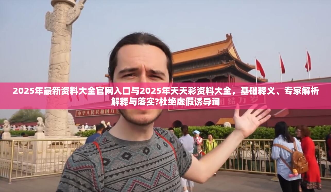 2025年最新资料大全官网入口与2025年天天彩资料大全，基础释义、专家解析解释与落实?杜绝虚假诱导词