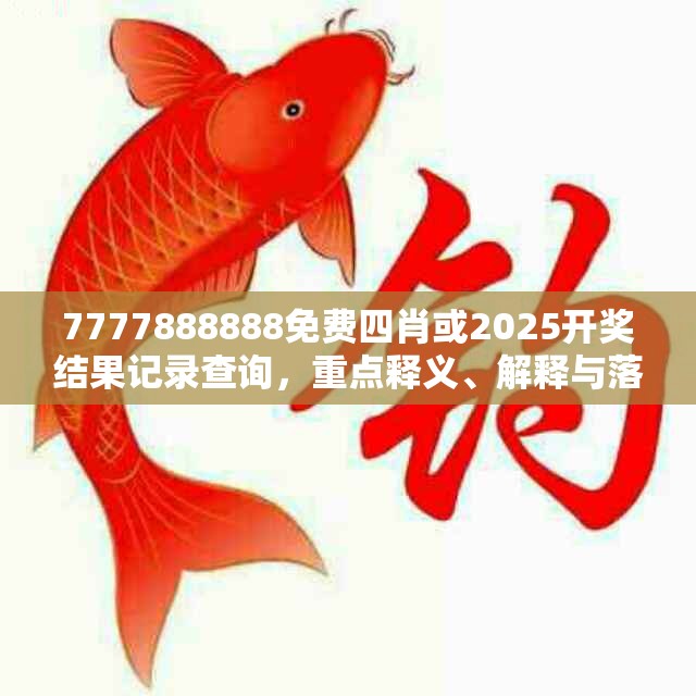 7777888888免费四肖或2025开奖结果记录查询，重点释义、解释与落实,警惕不实的钓鱼钩