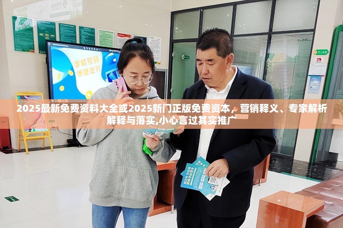 2025最新免费资料大全或2025新门正版免费资本，营销释义、专家解析解释与落实,小心言过其实推广