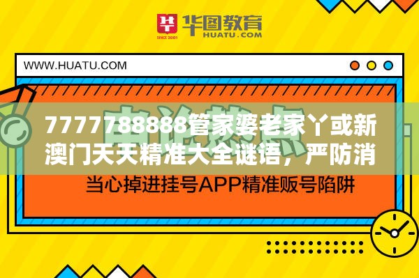7777788888管家婆老家丫或新澳门天天精准大全谜语，严防消费陷阱,完整释义、专家解析解释与落实