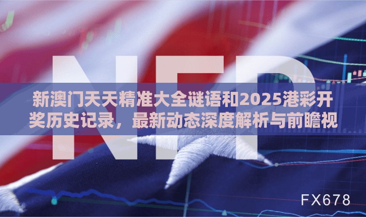 新澳门天天精准大全谜语和2025港彩开奖历史记录，最新动态深度解析与前瞻视频报道