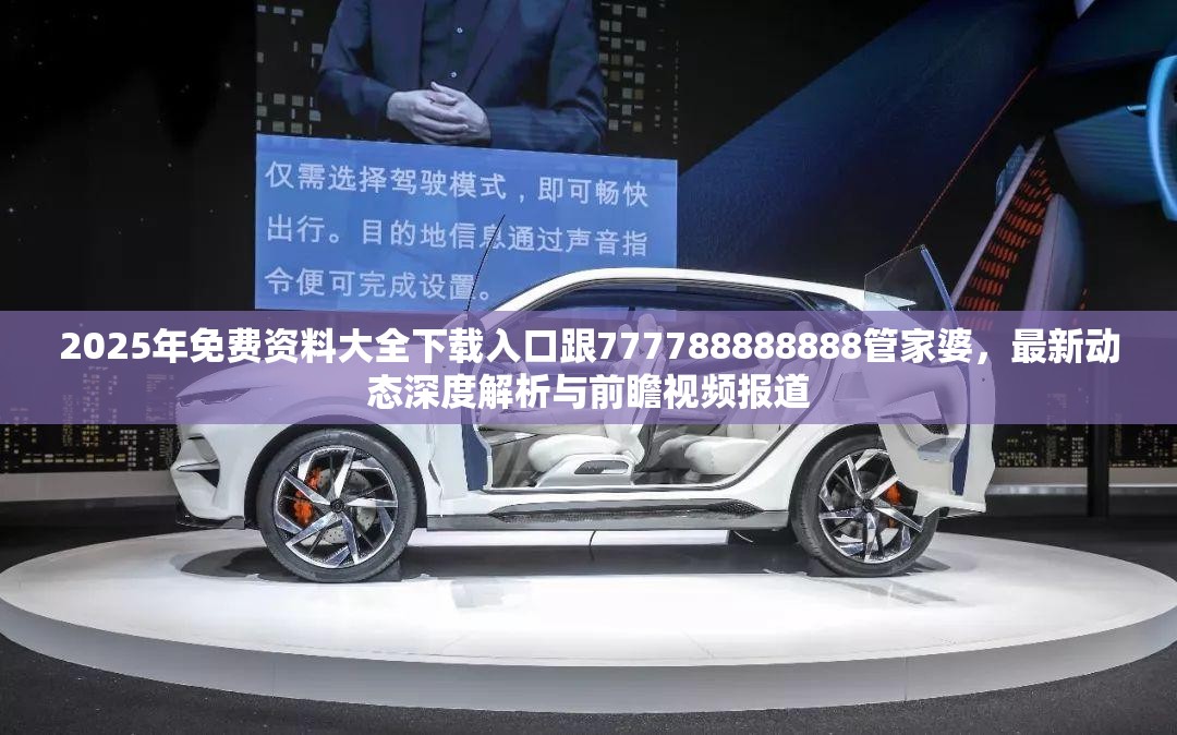 2025年免费资料大全下载入口跟777788888888管家婆，最新动态深度解析与前瞻视频报道