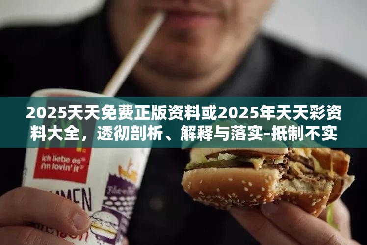 2025天天免费正版资料或2025年天天彩资料大全，透彻剖析、解释与落实-抵制不实的假包装