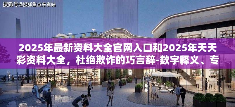 2025年最新资料大全官网入口和2025年天天彩资料大全，杜绝欺诈的巧言辞-数字释义、专家解析解释与落实