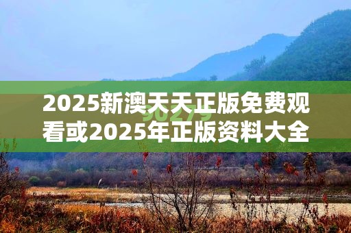 2025新澳天天正版免费观看或2025年正版资料大全，透彻剖析、解释与落实-抵制不实的假包装