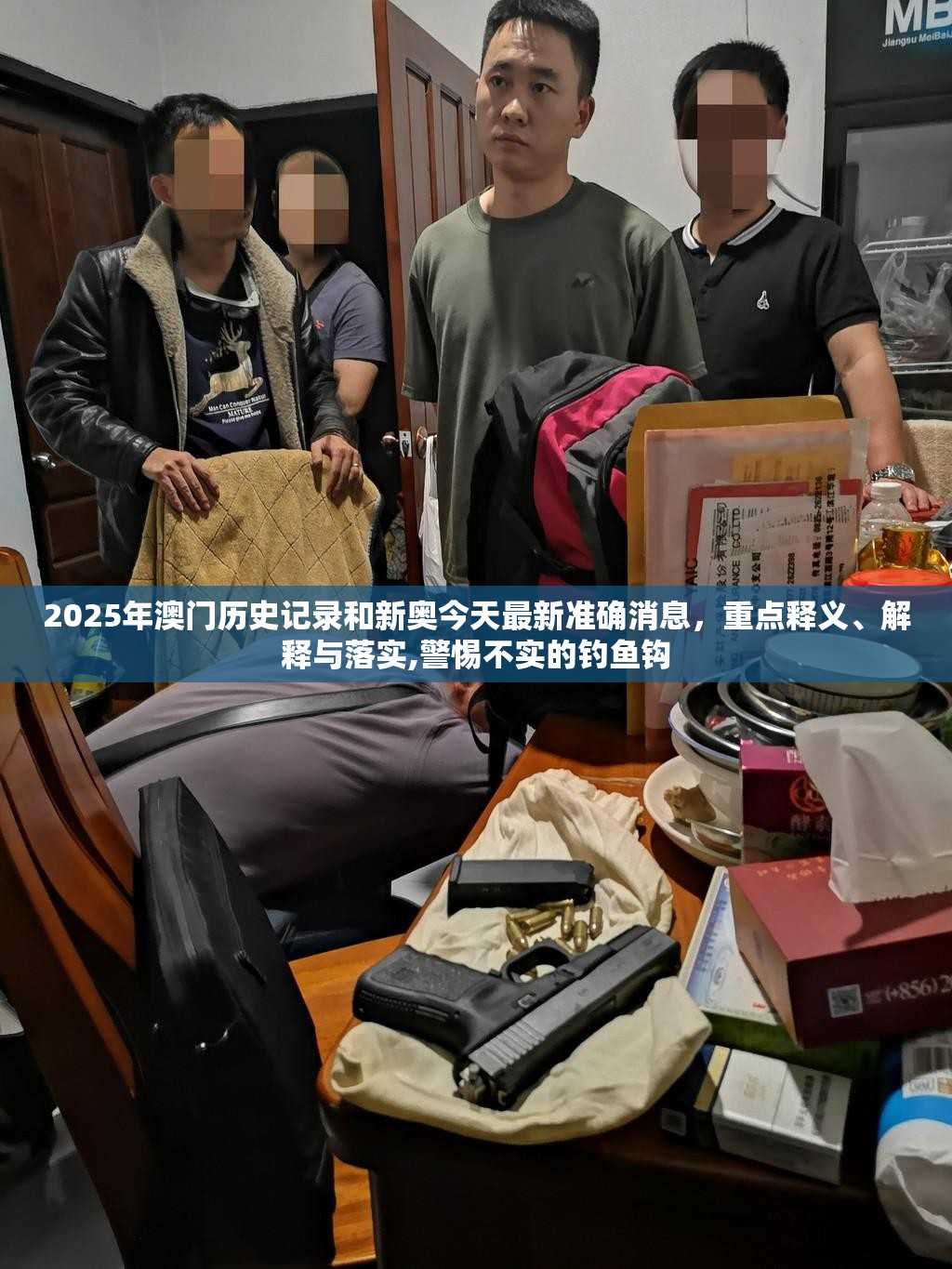 2025年澳门历史记录和新奥今天最新准确消息，重点释义、解释与落实,警惕不实的钓鱼钩