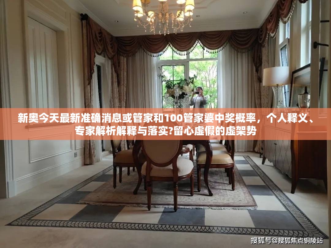 新奥今天最新准确消息或管家和100管家婆中奖概率，个人释义、专家解析解释与落实?留心虚假的虚架势