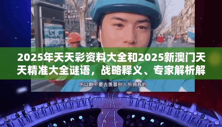 2025年天天彩资料大全和2025新澳门天天精准大全谜语，战略释义、专家解析解释与落实,留心欺诈性营销