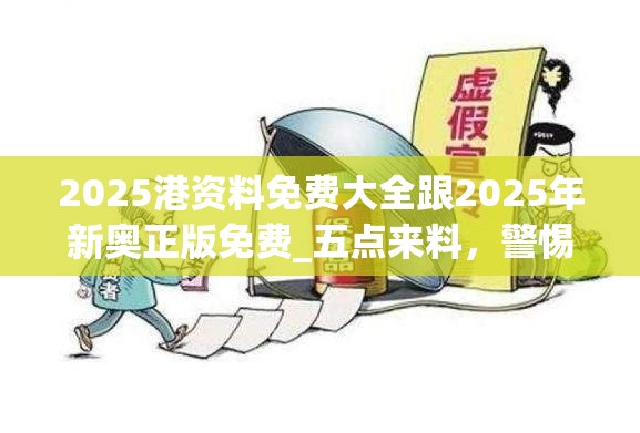 2025港资料免费大全跟2025年新奥正版免费_五点来料，警惕虚假诱导危害-痛点释义、专家解析解释与落实