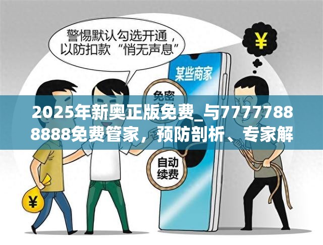 2025年新奥正版免费_与77777888888免费管家，预防剖析、专家解读解释与落实,警惕诱导性陷阱