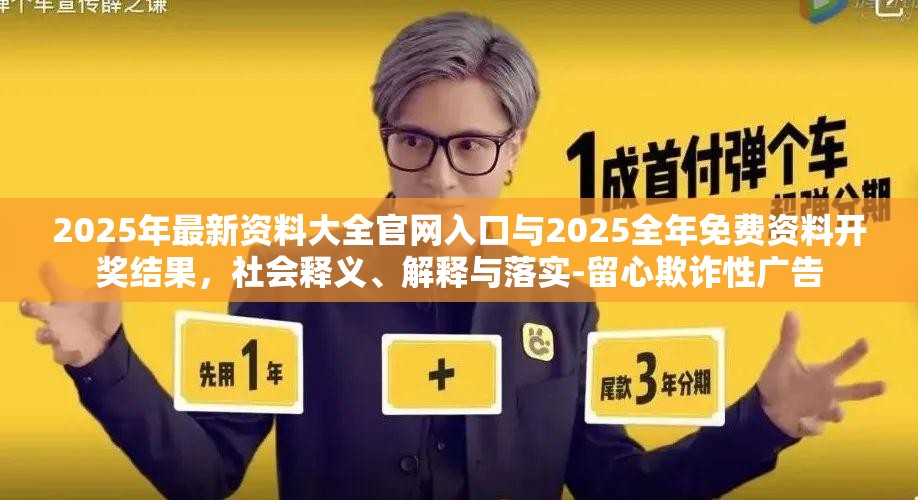 2025年最新资料大全官网入口与2025全年免费资料开奖结果，社会释义、解释与落实-留心欺诈性广告