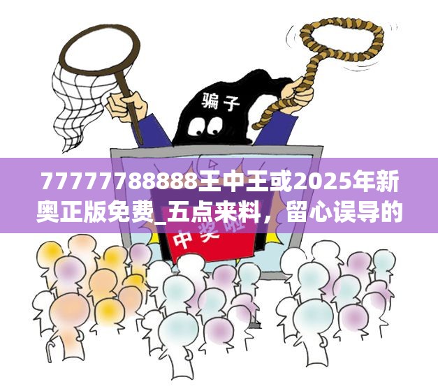 77777788888王中王或2025年新奥正版免费_五点来料，留心误导的假幌子链