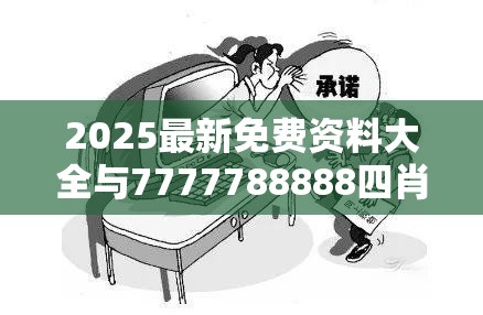 2025最新免费资料大全与7777788888四肖四码是什么，基础释义、专家解读解释与落实?抵制不实承诺危害