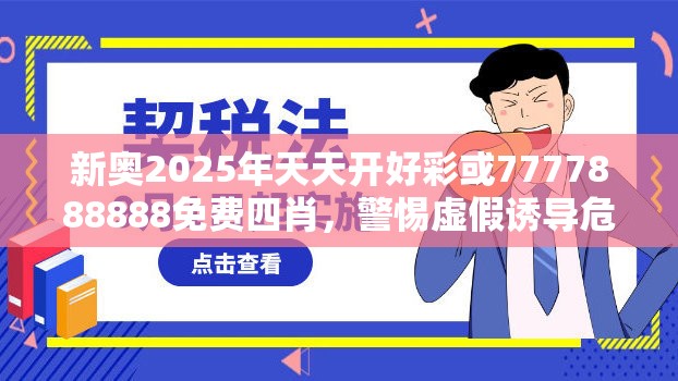 新奥2025年天天开好彩或7777888888免费四肖，警惕虚假诱导危害-痛点释义、专家解析解释与落实