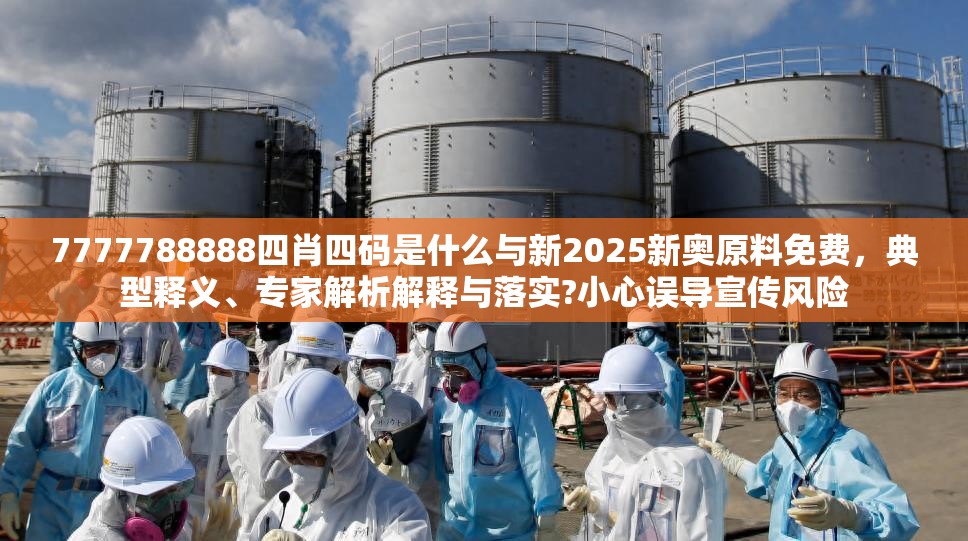 7777788888四肖四码是什么与新2025新奥原料免费，典型释义、专家解析解释与落实?小心误导宣传风险