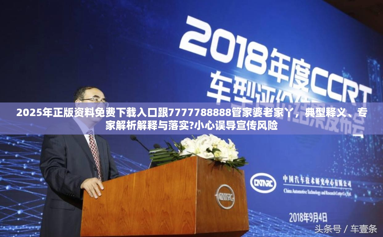2025年正版资料免费下载入口跟7777788888管家婆老家丫，典型释义、专家解析解释与落实?小心误导宣传风险