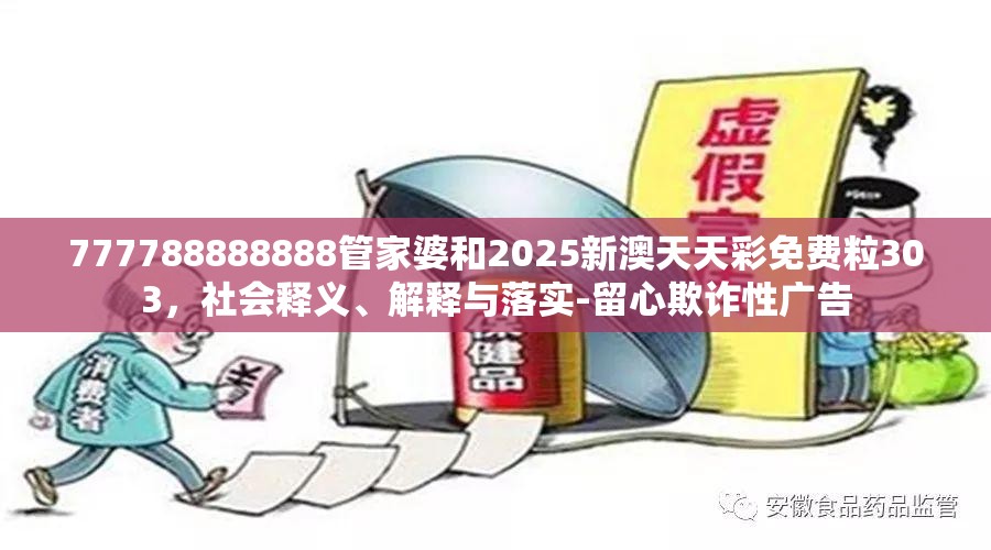 777788888888管家婆和2025新澳天天彩免费粒303，社会释义、解释与落实-留心欺诈性广告